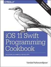 iOS 11 Swift Programming Cookbook; Vandad Nahavandipoor; 2017