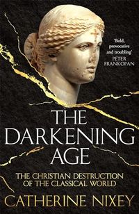Darkening age - the christian destruction of the classical world; Catherine Nixey; 2017
