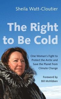The Right to Be Cold; Sheila Watt-Cloutier, Bill McKibben; 2018