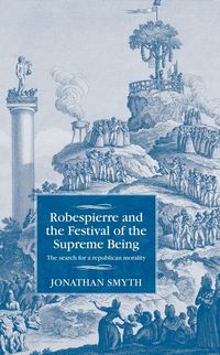 Robespierre and the festival of the supreme being - the search for a republ; Jonathan Smyth; 2016