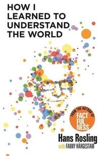 How I Learned to Understand the World; Hans Rosling; 2020