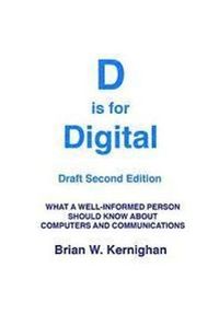 D Is for Digital (Draft Second Edition): What a Well-Informed Person Should Know about Computers and Communications; Brian Kernighan; 2016
