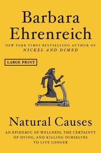 Natural Causes: An Epidemic of Wellness, the Certainty of Dying, and Killing Ourselves to Live Longer; Barbara Ehrenreich; 2018