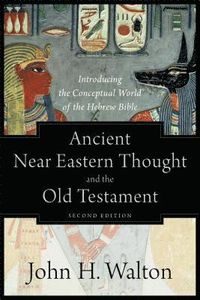 Ancient Near Eastern Thought and the Old Testame  Introducing the Conceptual World of the Hebrew Bible; John H Walton; 2018