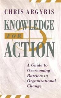 Knowledge for Action: A Guide to Overcoming Barriers to Organizational Chan; Chris Argyris; 1993