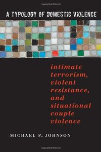 A Typology of Domestic Violence: Intimate Terrorism, Violent Resistance, and Situational Couple ViolenceNortheastern series on gender, crime, and law; Michael P. Johnson; 2008