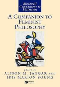 A Companion to Feminist Philosophy; Alison M. Jaggar, Iris Marion Young; 1998