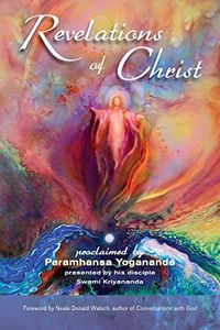 Revelations Of Christ: Proclaimed By Paramhansa Yogananda, Presented By His Disciple, Swami Kriyanan; Proclaimed by Paramhansa Yogananda Prese; 2010