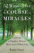 52 ways to live the course in miracles - cultivate a simpler, slower, more; Karen Casey; 2016