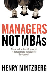 Managers, Not MBAs: A Hard Look at the Soft Practice of Managing and Management DevelopmentBerrett-koehler Series; Henry Mintzberg; 2004