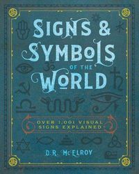 Signs & Symbols of the World: Over 1,001 Visual Signs Explained (Complete Illustrated Encyclopedia); D.R. McElroy; 2020