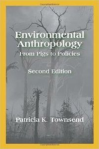 Environmental Anthropology : From Pigs to Policies; Patricia K. Townsend; 2009