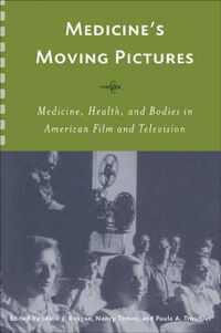 Medicine's Moving Pictures: Medicine, Health, and Bodies in American Film and TelevisionRochester studies in medical history, ISSN 1526-2715; Leslie J. Reagan, Nancy Tomes; 2007