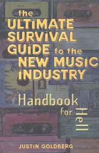 The Ultimate Survival Guide to the New Music Industry: Handbook for Hell; Justin Goldberg; 2004