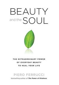 Beauty And The Soul: The Extraordinary Power Of Everyday Beauty To Heal Your Life (Q); Piero Ferrucci; 2010