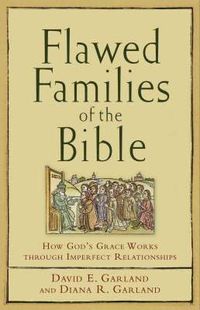 Flawed Families of the Bible  How God`s Grace Works through Imperfect Relationships; David E. Garland, Diana R. Garland; 2007