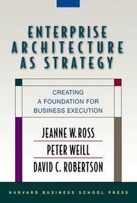 Enterprise Architecture As Strategy; Jeanne W. Ross, Peter Weill, David Robertson; 2006