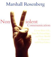 Nonviolent Communication: Create Your Life, Your Relationships, and Your World in Harmony with Your Values; Marshall B. Rosenberg; 2004