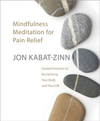 Mindfulness Meditation for Pain Relief : Guided Practices for Reclaiming Your Body and Your Life Mindfulness Meditation for Pain Relief : Guided Practices for Reclaiming Your Body and Your Life; Jon Kabat-Zinn; 2009