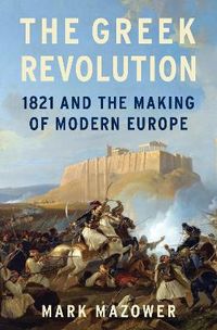 The Greek Revolution: 1821 and the Making of Modern Europe; Mark Mazower; 2021
