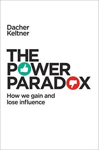 The Power Paradox : how we gain and lose influence; Dacher Keltner; 2017