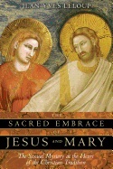 Sacred Embrace Of Jesus And Mary : The Sexual Mystery at the Heart of the Christian Tradition; Jean-Yves Leloup; 2006