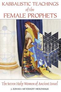 Kabbalistic Teachings Of The Female Prophets: The Seven Holy Women Of Ancient Israel; Hieronimus J Zohara Meyerhoff; 2008