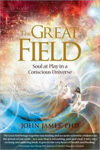 Great Field: Soul At Play In The Conscious Universe; John James; 2007