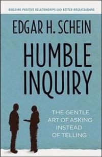 Humble Inquiry; The Gentle Art of Asking Instead of Telling; Edgar H Schein; 2013