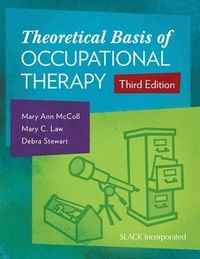 Theoretical Basis of Occupational Therapy; Mary Ann McColl, Mary C Law, Debra Stewart; 2015