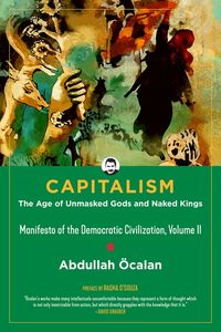 Capitalism: The Age Of Unmasked Gods And Naked Kings; Abdullah Ocalan; 2024