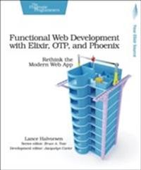 Functional Web Development with Elixir, OTP, and Phoenix; Lance Halvorsen; 2018