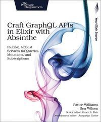Craft GraphQL APIs in Elixir with Absinthe; Bruce Williams, Ben Wilson; 2018