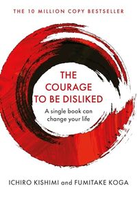 The Courage To Be Disliked; Ichiro Kishimi, Fumitake Koga; 2019