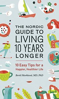 The Nordic guide to living 10 years longer : 10 easy tips for a happier, healthier life; Bertil Marklund; 2017