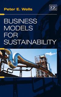 Business Models for Sustainability; Peter E Wells; 2014