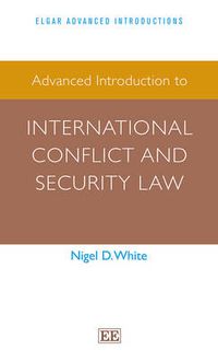 Advanced Introduction to International Conflict and Security Law; Nigel D. White; 2014