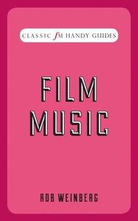 Film Music (Classic FM Handy Guides); Robert Weinberg; 2015