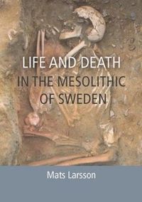 Life and Death in the Mesolithic of Sweden; Mats Larsson; 2017