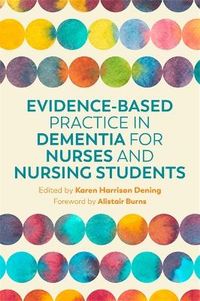 Evidence-Based Practice in Dementia for Nurses and Nursing Students; Karen Harrison Dening; 2019
