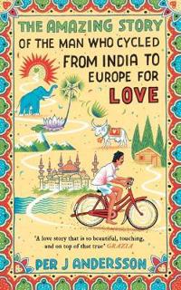 The Amazing Story of the Man Who Cycled from India to Europe for Love; Per J Andersson; 2017