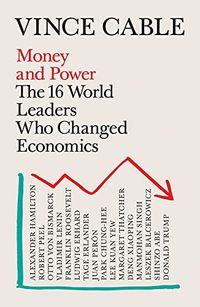 Money and Power - The 16 World Leaders Who Changed Economics; Vince (Author) Cable; 2022