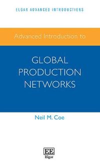 Advanced Introduction to Global Production Networks; Neil M Coe; 2021