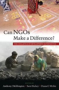Can NGOs Make a Difference?; Anthony Bebbington, Samuel Hickey, Diana C. Mitlin; 2007