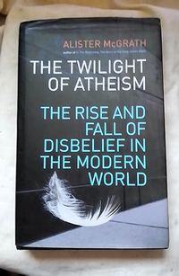 The twilight of atheism : the rise and fall of disbelief in the modern world; Alister E. McGrath; 2004