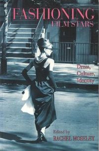 Fashioning Film Stars: Dress, Culture, Identity; R Moseley; 2005