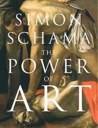 The Power of Art; Simon Schama Cbe; 2009