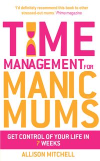 Time Management For Manic Mums; Allison Mitchell; 2012