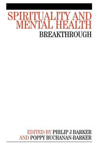 Spirituality and Mental Health : Breakthrough; Phil Barker, Poppy Buchanan-Barker; 2005