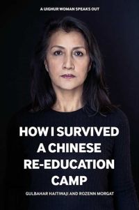 How I Survived a Chinese 'Re-education' Camp - A Uyghur Woman's Story; Rozenn Morgat; 2022